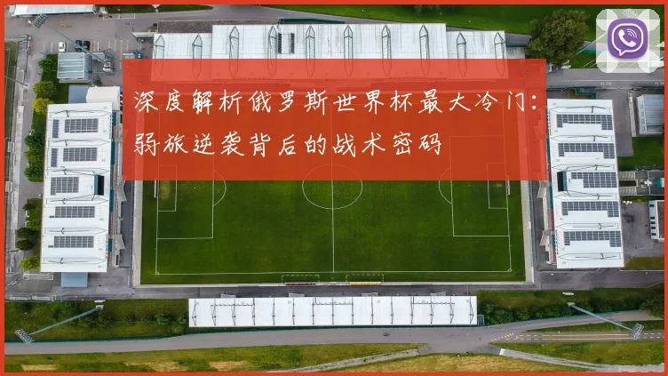 深度解析俄罗斯世界杯最大冷门:弱旅逆袭背后的战术密码