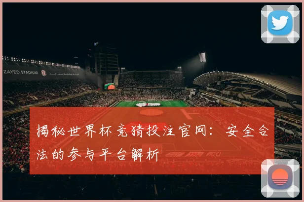 揭秘世界杯竞猜投注官网:安全合法的参与平台解析