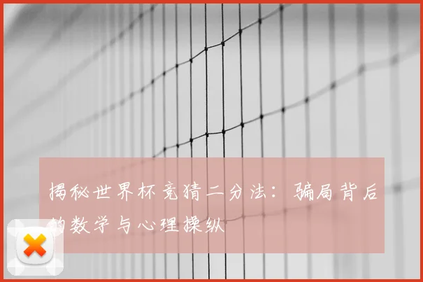 揭秘世界杯竞猜二分法:骗局背后的数学与心理操纵