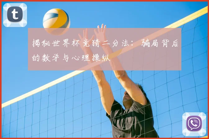 揭秘世界杯竞猜二分法:骗局背后的数学与心理操纵