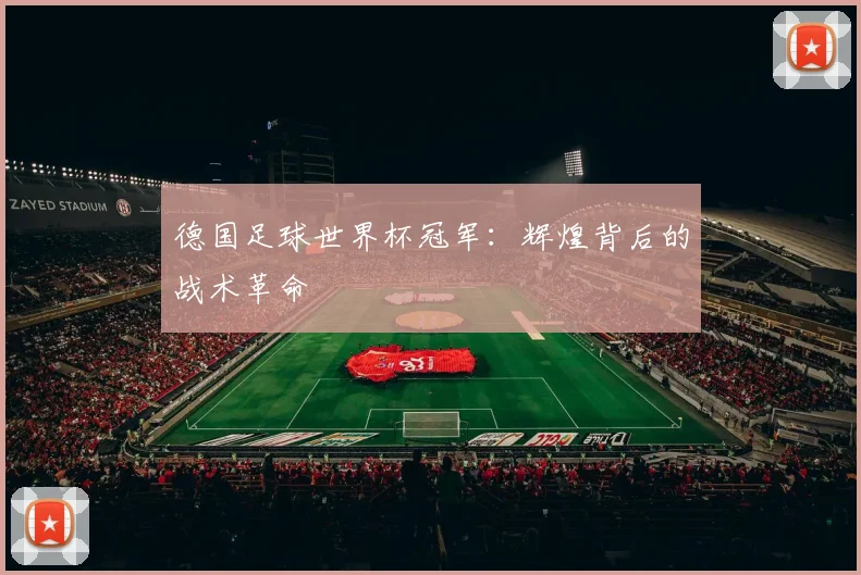 德国足球世界杯冠军：辉煌背后的战术革命