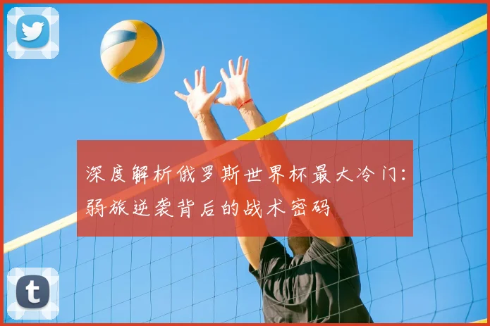 深度解析俄罗斯世界杯最大冷门:弱旅逆袭背后的战术密码