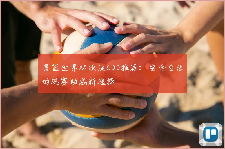 男篮世界杯投注app推荐:安全合法的观赛助威新选择